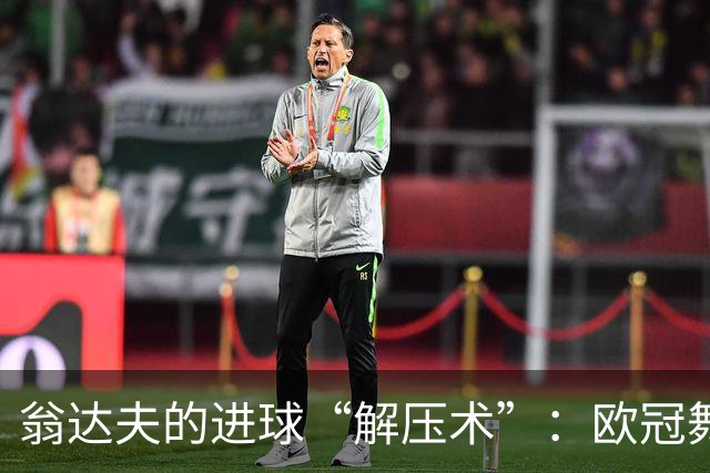 翁达夫的进球“解压术”：欧冠舞台上的胜利时刻